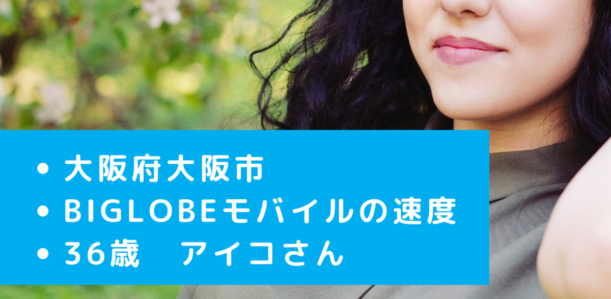 Biglobeモバイルの大阪府大阪市の速度は 36歳女性にインタビュー 通信のパパ かずlog